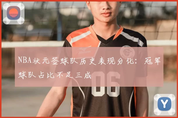 NBA状元签球队历史表现分化:冠军球队占比不足三成