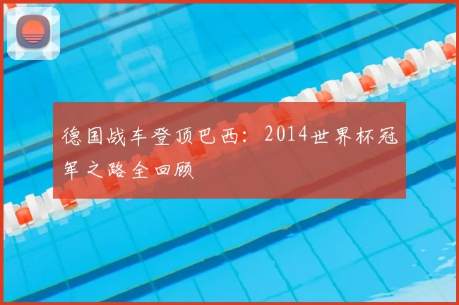德国战车登顶巴西：2014世界杯冠军之路全回顾