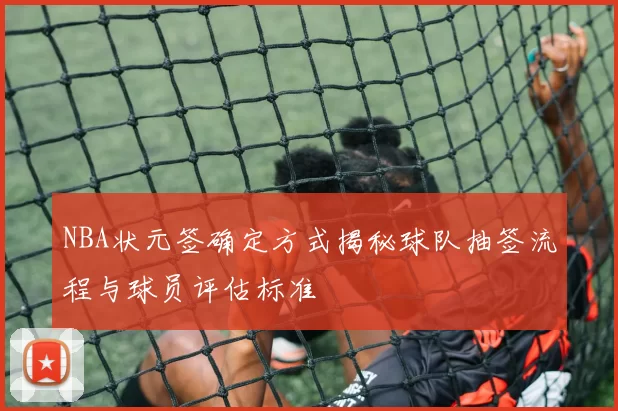 NBA状元签确定方式揭秘球队抽签流程与球员评估标准