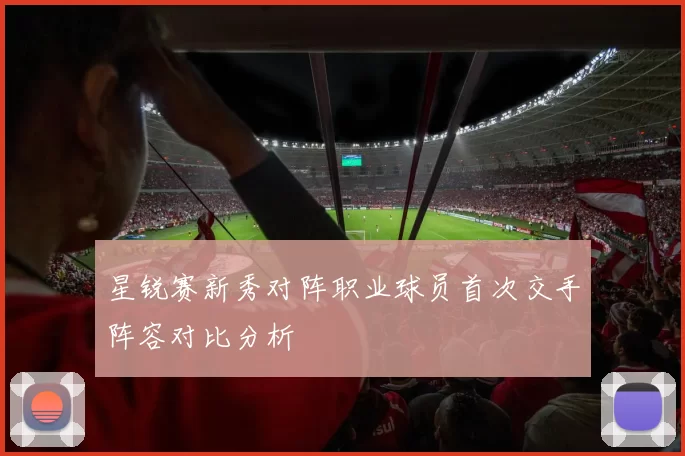 星锐赛新秀对阵职业球员首次交手阵容对比分析