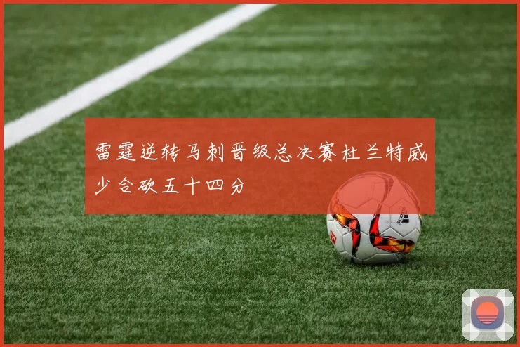 雷霆逆转马刺晋级总决赛杜兰特威少合砍五十四分