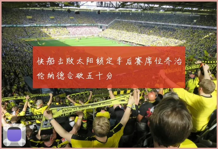 快船击败太阳锁定季后赛席位乔治伦纳德合砍五十分