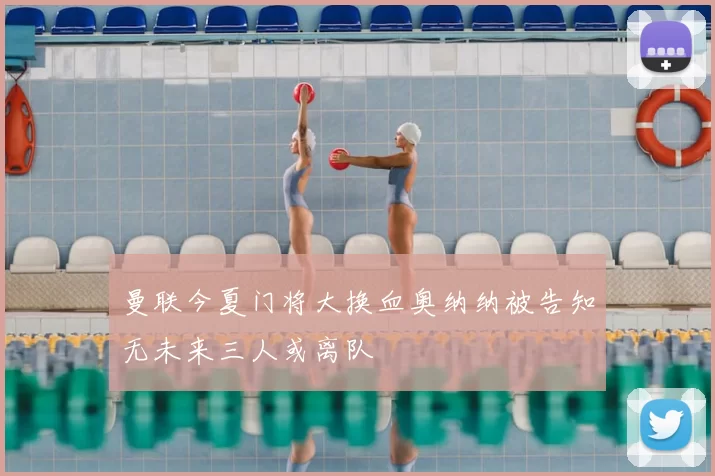 曼联今夏门将大换血奥纳纳被告知无未来三人或离队