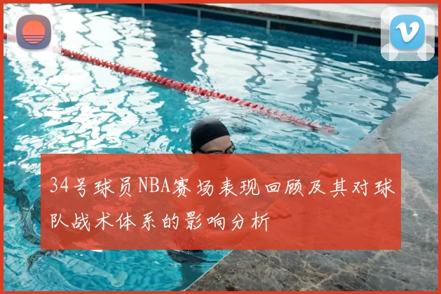 34号球员NBA赛场表现回顾及其对球队战术体系的影响分析