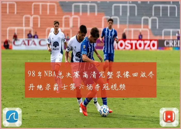 98年NBA总决赛高清完整录像回放乔丹绝杀爵士第六场夺冠视频