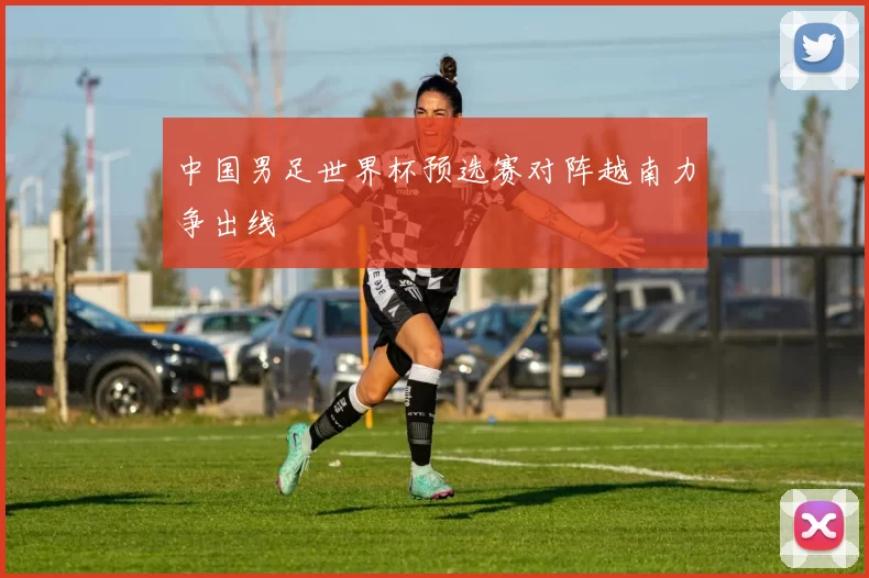 中国男足世界杯预选赛对阵越南力争出线