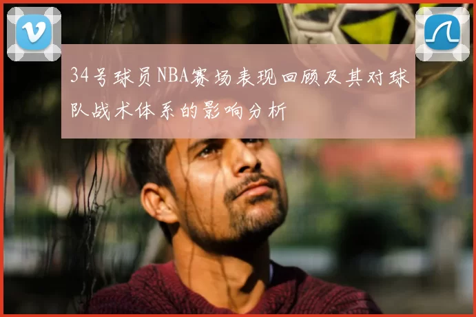 34号球员NBA赛场表现回顾及其对球队战术体系的影响分析