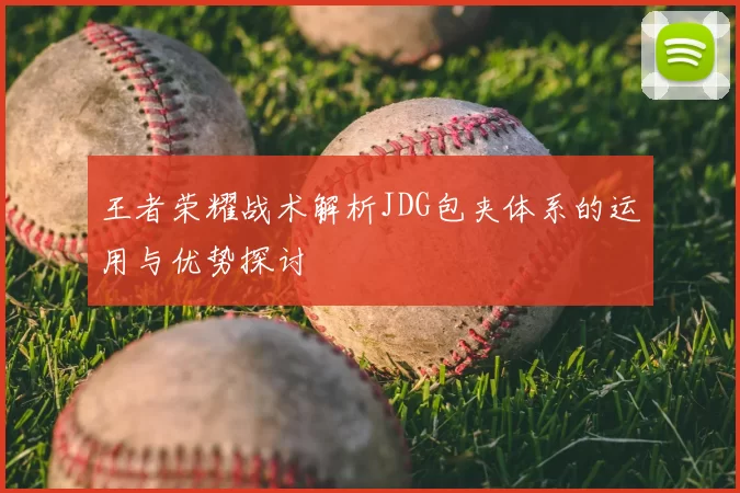 王者荣耀战术解析JDG包夹体系的运用与优势探讨