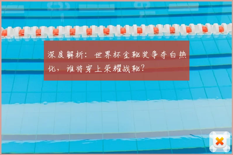 深度解析:世界杯金靴奖争夺白热化,谁将穿上荣耀战靴?