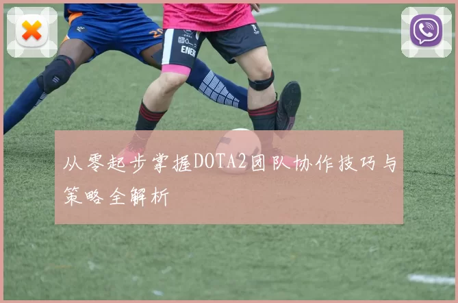 从零起步掌握DOTA2团队协作技巧与策略全解析