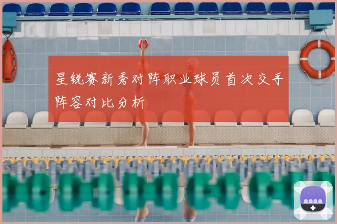 星锐赛新秀对阵职业球员首次交手阵容对比分析