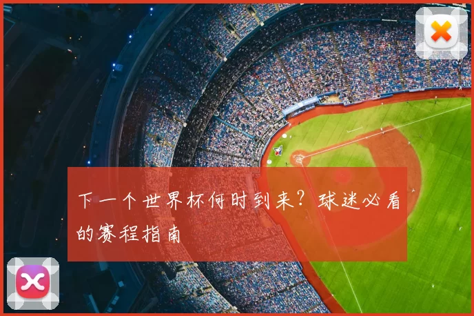 下一个世界杯何时到来？球迷必看的赛程指南