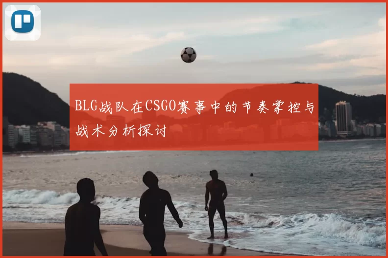 BLG战队在CSGO赛事中的节奏掌控与战术分析探讨