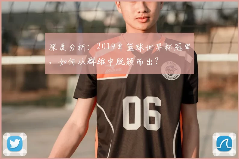 深度分析：2019年篮球世界杯冠军，如何从群雄中脱颖而出？