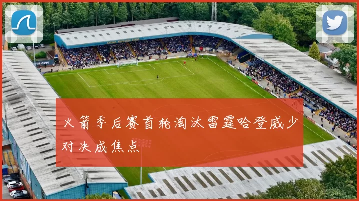 火箭季后赛首轮淘汰雷霆哈登威少对决成焦点
