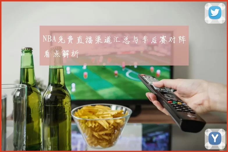 NBA免费直播渠道汇总与季后赛对阵看点解析