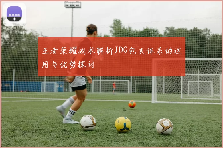 王者荣耀战术解析JDG包夹体系的运用与优势探讨