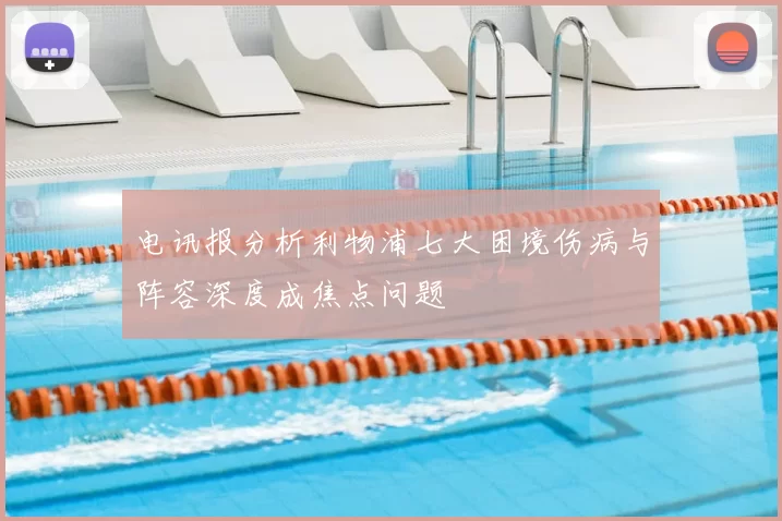 电讯报分析利物浦七大困境伤病与阵容深度成焦点问题