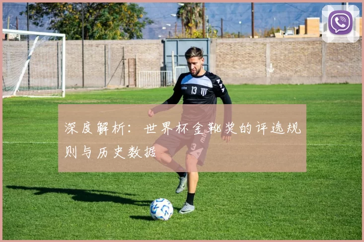 深度解析:世界杯金靴奖的评选规则与历史数据