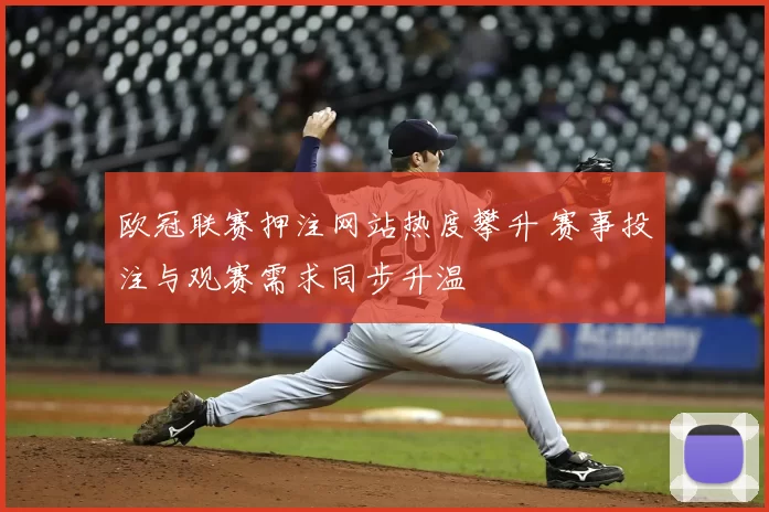 欧冠联赛押注网站热度攀升 赛事投注与观赛需求同步升温