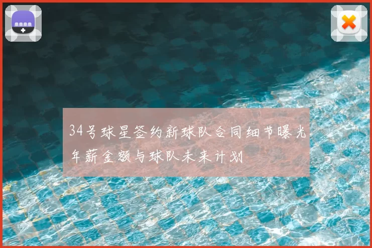 34号球星签约新球队合同细节曝光年薪金额与球队未来计划