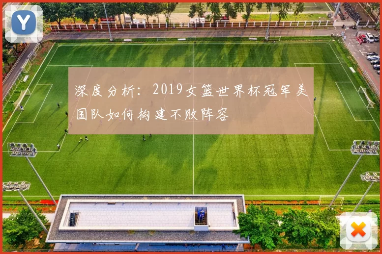 深度分析:2019女篮世界杯冠军美国队如何构建不败阵容