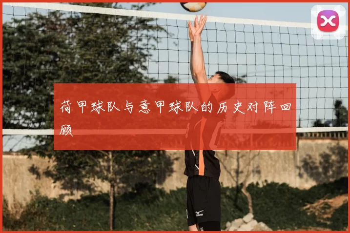 荷甲球队与意甲球队的历史对阵回顾