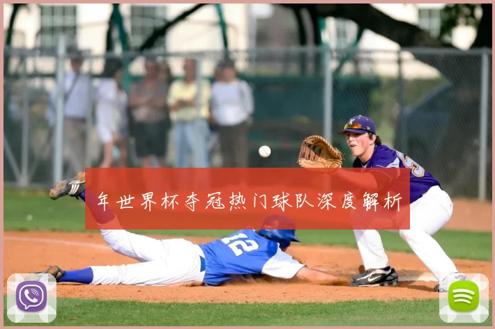 年世界杯夺冠热门球队深度解析