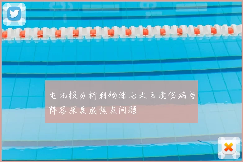 电讯报分析利物浦七大困境伤病与阵容深度成焦点问题