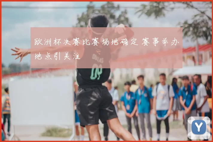 欧洲杯决赛比赛场地确定 赛事举办地点引关注