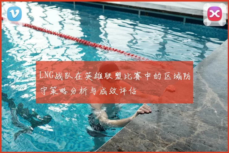 LNG战队在英雄联盟比赛中的区域防守策略分析与成效评估