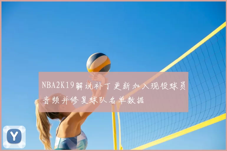 NBA2K19解说补丁更新加入现役球员音频并修复球队名单数据