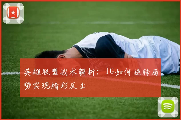 英雄联盟战术解析：IG如何逆转局势实现精彩反击