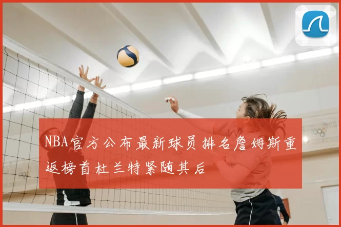 NBA官方公布最新球员排名詹姆斯重返榜首杜兰特紧随其后