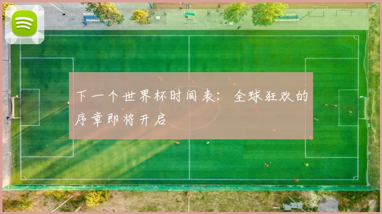 下一个世界杯时间表:全球狂欢的序章即将开启