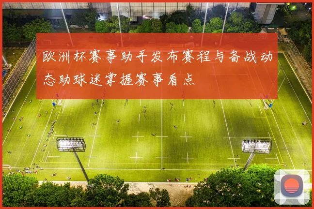 欧洲杯赛事助手发布赛程与备战动态助球迷掌握赛事看点
