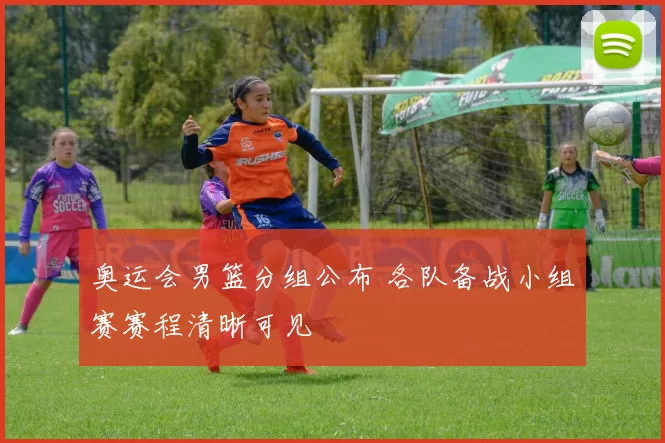 奥运会男篮分组公布 各队备战小组赛赛程清晰可见