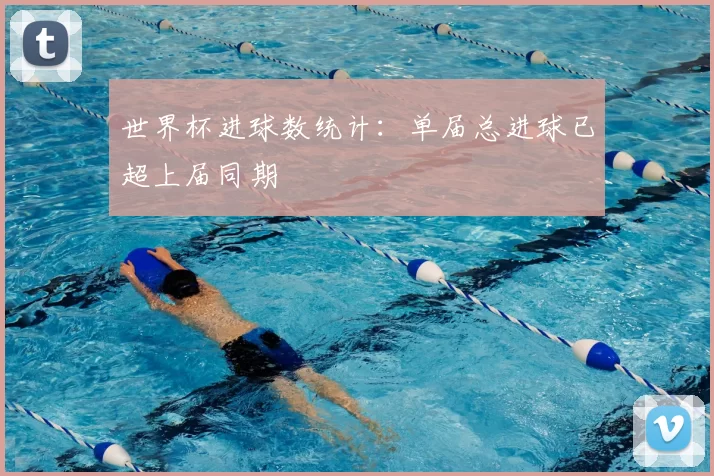 世界杯进球数统计：单届总进球已超上届同期