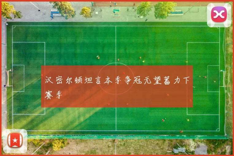 汉密尔顿坦言本季争冠无望蓄力下赛季