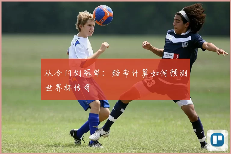 从冷门到冠军:赔率计算如何预测世界杯传奇