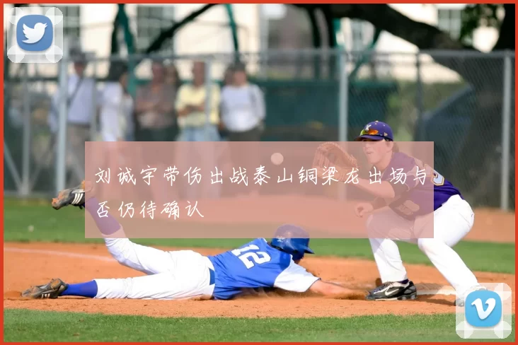 刘诚宇带伤出战泰山铜梁龙出场与否仍待确认