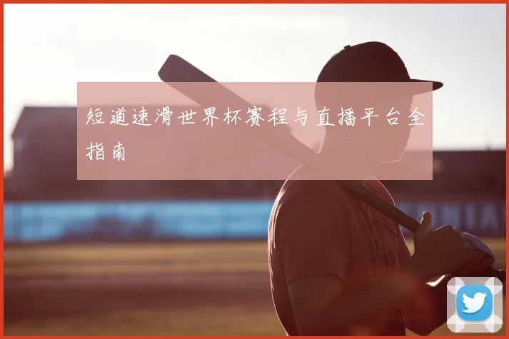 短道速滑世界杯赛程与直播平台全指南