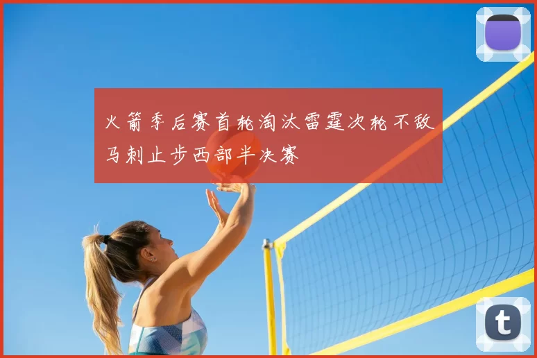 火箭季后赛首轮淘汰雷霆次轮不敌马刺止步西部半决赛