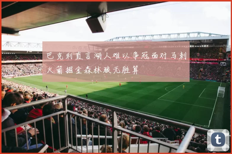 巴克利直言湖人难以争冠面对马刺火箭掘金森林狼无胜算
