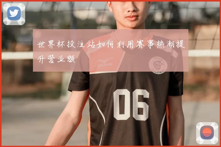 世界杯投注站如何利用赛事热潮提升营业额