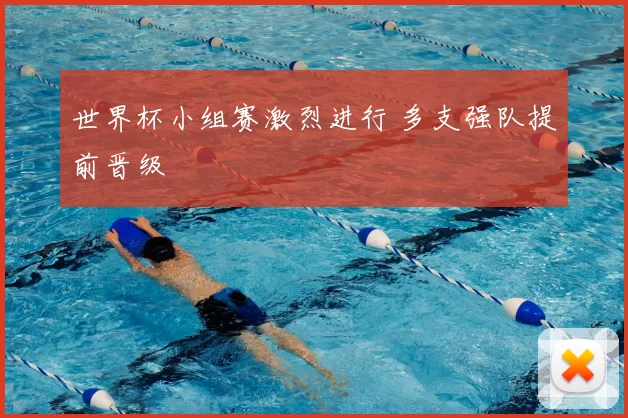 世界杯小组赛激烈进行 多支强队提前晋级