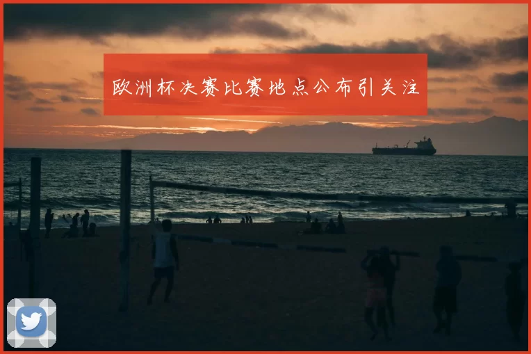 欧洲杯决赛比赛地点公布引关注