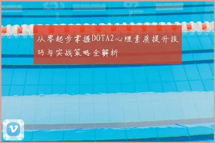 从零起步掌握DOTA2心理素质提升技巧与实战策略全解析