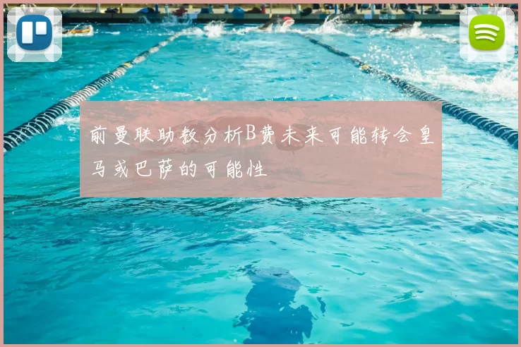 前曼联助教分析B费未来可能转会皇马或巴萨的可能性