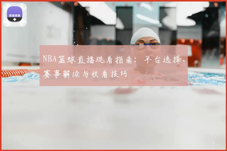 NBA篮球直播观看指南：平台选择、赛事解读与收看技巧